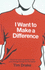 I Want to Make a Difference: Discover Your Purpose in Life and Change Things for the Better