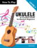 How to Play Ukulele: a Complete Guide for Absolute Beginners-Level 1