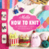 Mollie Makes: How to Knit: Go From Beginner to Expert With 20 New Projects