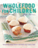 Wholefood for Children: Nourishing Young Children With Whole and Organic Foods