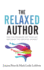 The Relaxed Author: Take The Pressure Off Your Art and Enjoy The Creative Journey