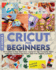 Cricut for Beginners 4 Books in 1 All You Need to Know About Cricut, Expand on Your Passion for Object Design and Transform Your Project Ideas From Thoughts to Reality