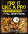 Fry It Like a Pro the Ultimate Cookbook for Your T-Fal Deep Fryer: an Independent Guide to the Absolute Best 103 Fryer Recipes You Have to Cook Before You Die