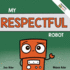 My Respectful Robot: a Children's Social Emotional Learning Book About Manners and Respect