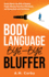 Body Language - Bye-Bye Bluffer: Quickly Master the Skills of Reading People, Winning Them Over Effortlessly, and Closing Deals with Confidence!