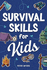 Survival Skills for Kids: How to Perform First Aid, Build Shelter, Start a Fire, Find Water, Handle Emergencies, Predict the Weather, and Master the Wilderness!