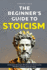 The Beginner's Guide to Stoicism: Embrace Ancient Wisdom to Overcome Modern Stress and Anxiety