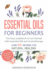 Essential Oils for Beginners: the Easy Guidebook to Get Started With Essential Oils and Aromatherapy