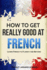 French: How to Get Really Good at French: Learn French to Fluency and Beyond