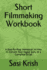 Short Filmmaking Workbook: a Step-By-Step Workbook on How to Convert Your Vague Story to a Complete Script