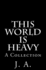 This World is Heavy: A Collection