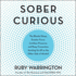 Sober Curious: the Blissful Sleep, Greater Focus, Limitless Presence, and Deep Connection Awaiting Us All on the Other Side of Alcohol