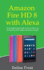 Amazon Fire Hd 8 With Alexa: the Complete User Guide on How to Use Your All-New Fire Hd 8 Tablet With Alexa in Depth