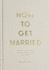 How to Get Married: the Wedding Ceremony, and What Comes Before and After