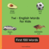 Twi - English Words for Toddlers - First 100 Words: Teach and Learn Twi For Kids and Beginners Bilingual Picture Book with English Translations