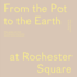 From the Pot to the Earth at Rochester Square: Clay, Garden, and Food: a Composition of Artworks, Dinners, Words, and People