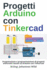 Progetti Arduino con Tinkercad: Progettazione e programmazione di progetti elettronici basati su Arduino con Tinkercad