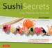 Sushi Secrets: Easy Recipes for the Home Cook. Prepare Delicious Sushi at Home Using Sustainable Local Ingredients!