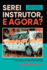 Serei Instrutor, E Agora?