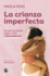 La Crianza Imperfecta: Por Qu No Puedes Llegar a Todo, Y Est Bien As / the Un Perfect Upbringing. Why You Cannot Achieve Everything and That is...Cannot Achieve Everything and That is Alright