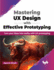 Mastering UX Design with Effective Prototyping: Turn Your Ideas Into Reality with UX Prototyping