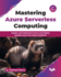 Mastering Azure Serverless Computing: Design and implement end-to-end highly scalable Azure Serverless Solutions - 2nd Edition