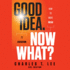 Good Idea. Now What? : How to Move Ideas to Execution