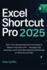 Excel Shortcut Pro 2025: 600+ Time-Saving Keyboard Commands to Master Excel Like a Pro - Navigate, Edit, Automate, and Format Spreadsheets Effortlessly on Windows and Mac