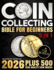 Coin Collecting Bible for Beginners: A Proven, Step-by-Step System to Build a Valuable Collection, Avoid Costly Mistakes, and Finally Understand What Your Coins Are Really Worth