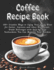 Coffee Recipe Book: 100+ Creative Ways to Enjoy Your Daily Brew - Lattes, Espresso & More Step-by-Step Guide to Making Restaurant-Quality Beverages at Home