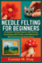 Needle Felting for Beginners: 20 Needle Felting Projects, Wet Felting Techniques, DIY Crafts, and Patterns for Wool Animals and Home Dcor