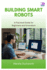 Building Smart Robots: A Practical Guide for Beginners and Innovators