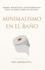 Minimalismo en el Bao: Simplifica tu Espacio y Transforma tu Rutina: Orden, bienestar y sostenibilidad para un bao libre de excesos