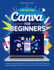 Canva for Beginners: A Step-by-Step Visual guide, Pro Tips, Tricks, and Techniques for Mastering Digital Design and Creativity From Basic to Advanced