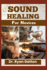 Sound Healing for Novices: Unlocking the Power of Healing Frequencies, Essential Tools, Step-by-Step Sessions, Wellness Benefits, and Strategies for Building a Thriving Sound Healing Practice