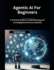 Agentic AI for Beginners: A Practical Guide to Understanding and Leveraging Autonomous Systems