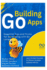 Building Go Apps, Essential Tips and Tricks for Developing with Go Language: Learn the Best Practices for Efficient, Scalable Software with Go