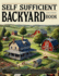 Self Sufficient Backyard Book: Step-by-step guide to backyard homesteading-grow your own food, raise livestock, build simple systems, and live more independently every day.