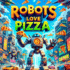 Robots Love Pizza: A Hilarious Adventure Where Modern Tech Meets Cheesy Treats