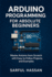 Arduino Programming for Absolute Beginners: Master Arduino from Scratch with Easy-to-Follow Projects and Examples