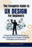 The Complete Guide to Ux Design for Beginners: a Step-By-Step Introduction to User Experience Design Thinking Principles and Practices