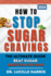 How to Stop Sugar Cravings: The Ultimate guide Beat Sugar Addiction for Good