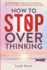 How to Stop Overthinking: 27 Proven Ways to Rewire Your Anxious Brain, Calm Your Thoughts, Stop Worrying, and Be Happy (Be Your Best Self)