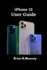iPhone 12 User Guide: A detailed Manual To Understand the New iPhone 12 For Beginners, And Professionals With Hidden Tricks, And Short Cut Keys