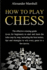 How To Play Chess: The Effective Winning Guide (Even For Beginners) To Start And Learn The Rules Step-By-Step, Including The Best Tactics, Tips And Strategies To Win Every Game In A Few Moves