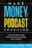 Make Money as a Podcast Producer: Transform Your Podcasting Passion Into Profit