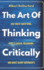 The Art of Thinking Critically: Ask Great Questions, Spot Illogical Reasoning, and Make Sharp Arguments: 5 (the Critical Thinker)