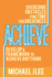 Achieve: Overcome Obstacles. Find Time for Greatness. Develop a Framework to Achieve Anything.