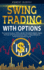 Swing Trading with Options: The Essential Guide to Swing Trading in the Options Market. Exploit the Power of the Combination of These 2 Trading Methods to Generate an Automatic Income