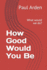 How Good Would You Be: What Would We Do?